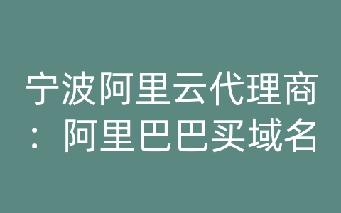 宁波阿里云代理商：阿里巴巴买域名