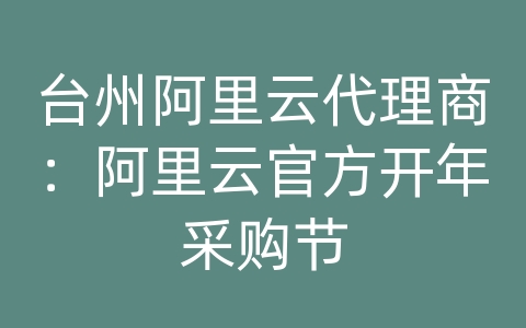 台州阿里云代理商：阿里云官方开年采购节