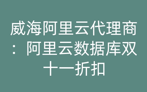 威海阿里云代理商：阿里云数据库双十一折扣