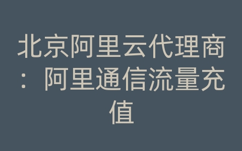 北京阿里云代理商：阿里通信流量充值