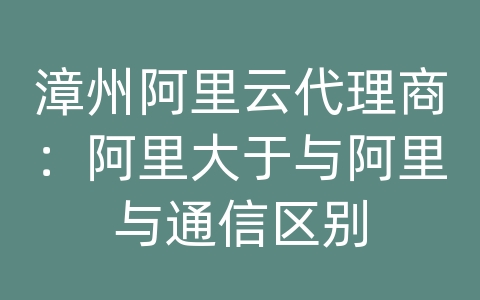 漳州阿里云代理商：阿里大于与阿里与通信区别