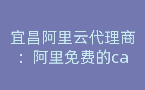 宜昌阿里云代理商：阿里免费的ca