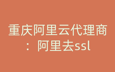 重庆阿里云代理商：阿里去ssl