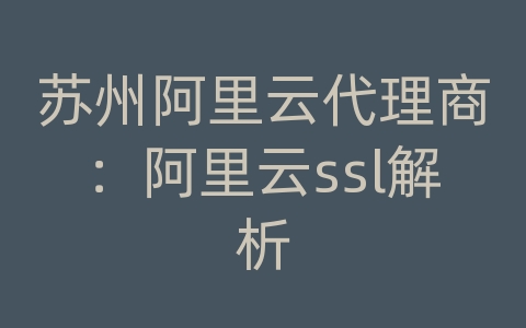 苏州阿里云代理商：阿里云ssl解析