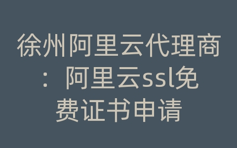 徐州阿里云代理商：阿里云ssl免费证书申请