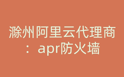 滁州阿里云代理商：apr防火墙