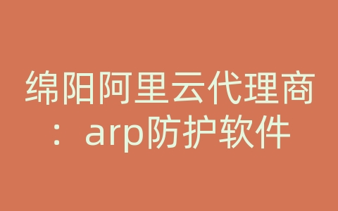 绵阳阿里云代理商：arp防护软件