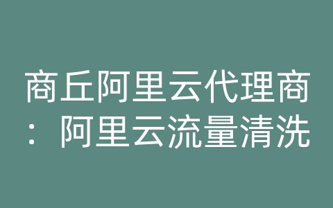 商丘阿里云代理商：阿里云流量清洗