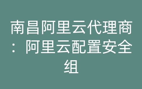 南昌阿里云代理商：阿里云配置安全组