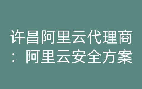 许昌阿里云代理商：阿里云安全方案