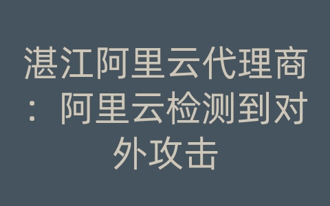 湛江阿里云代理商：阿里云检测到对外攻击