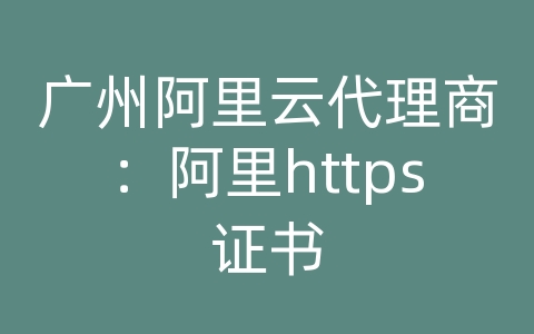 广州阿里云代理商：阿里https证书