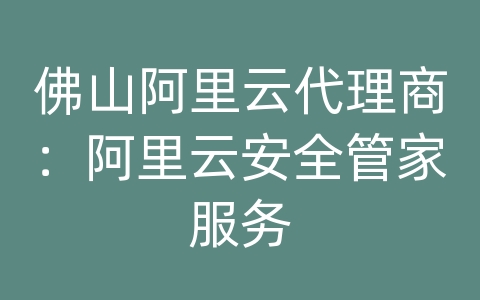 佛山阿里云代理商：阿里云安全管家服务