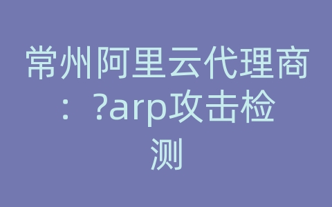 常州阿里云代理商：?arp攻击检测