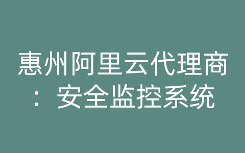 惠州阿里云代理商：安全监控系统