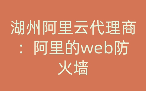 湖州阿里云代理商：阿里的web防火墙