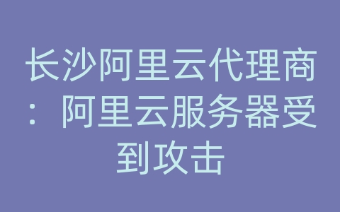 长沙阿里云代理商：阿里云服务器受到攻击