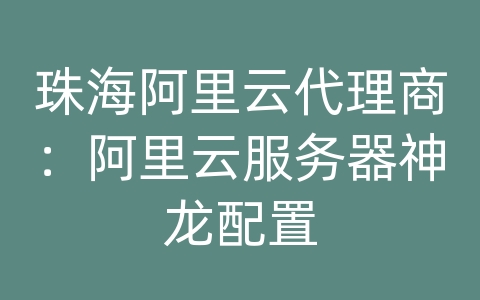 珠海阿里云代理商：阿里云服务器神龙配置