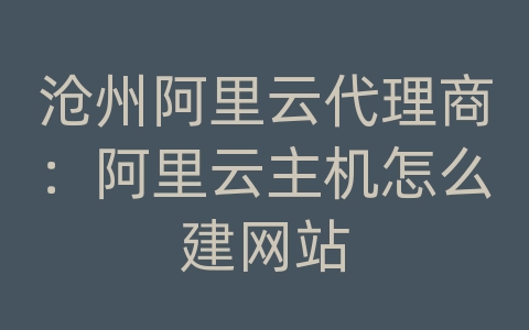 沧州阿里云代理商：阿里云主机怎么建网站