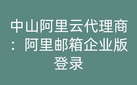 中山阿里云代理商：阿里邮箱企业版登录