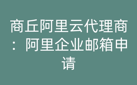 商丘阿里云代理商：阿里企业邮箱申请