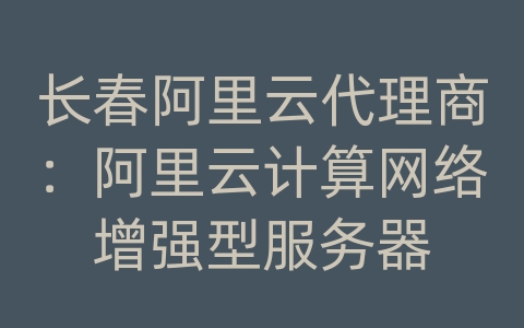 长春阿里云代理商：阿里云计算网络增强型服务器