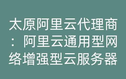 太原阿里云代理商：阿里云通用型网络增强型云服务器