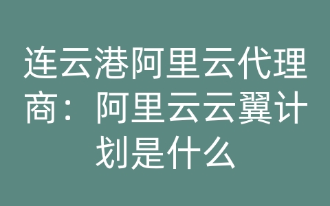 连云港阿里云代理商：阿里云云翼计划是什么