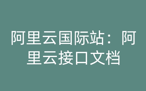 阿里云国际站：阿里云接口文档