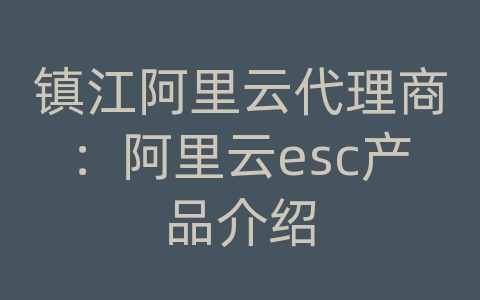 镇江阿里云代理商：阿里云esc产品介绍