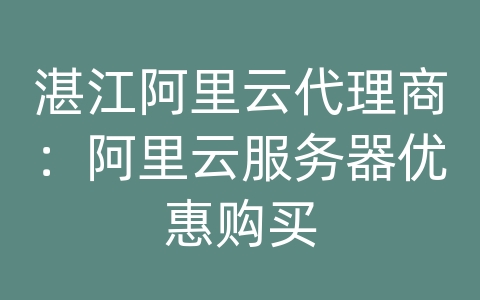 湛江阿里云代理商：阿里云服务器优惠购买