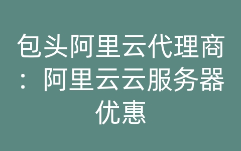 包头阿里云代理商：阿里云云服务器优惠