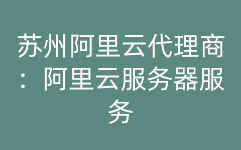 苏州阿里云代理商：阿里云服务器服务