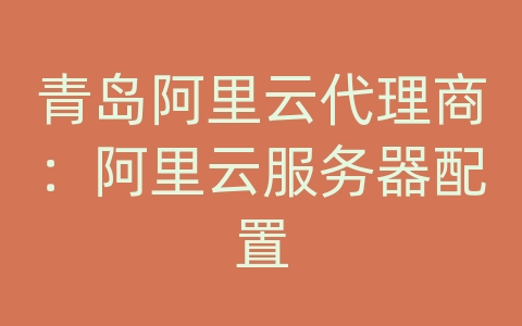 青岛阿里云代理商：阿里云服务器配置