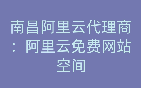 南昌阿里云代理商：阿里云免费网站空间