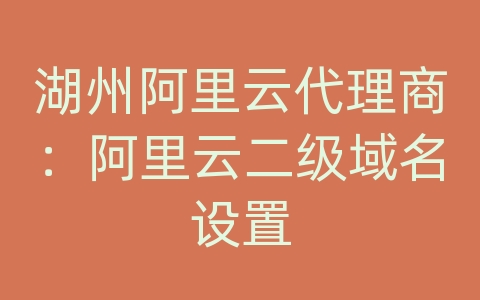 湖州阿里云代理商：阿里云二级域名设置