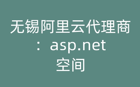 无锡阿里云代理商：asp.net空间