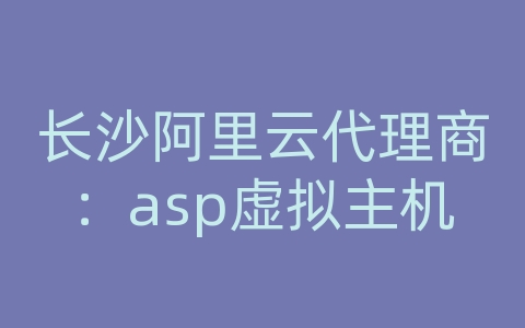 长沙阿里云代理商：asp虚拟主机