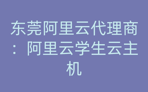 东莞阿里云代理商：阿里云学生云主机