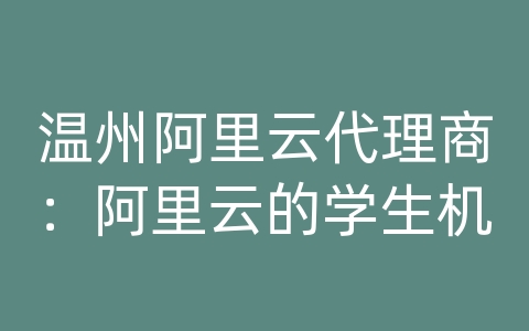 温州阿里云代理商：阿里云的学生机