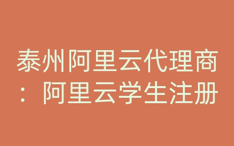 泰州阿里云代理商：阿里云学生注册