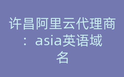 许昌阿里云代理商：asia英语域名