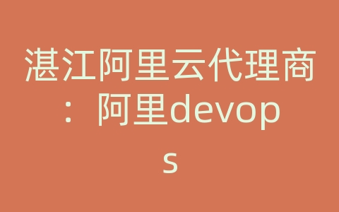 湛江阿里云代理商：阿里devops