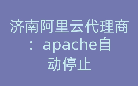 济南阿里云代理商：apache自动停止