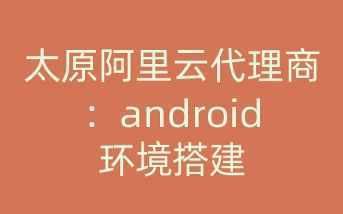 太原阿里云代理商：android环境搭建