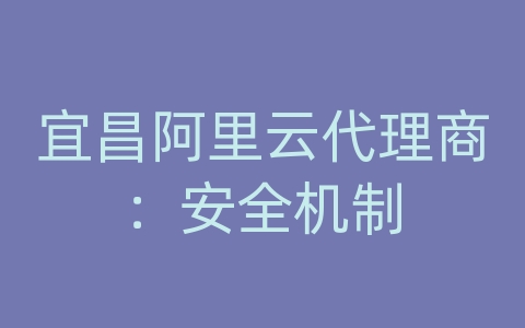 宜昌阿里云代理商：安全机制