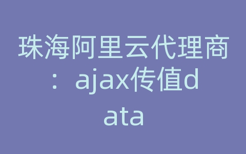 珠海阿里云代理商：ajax传值data