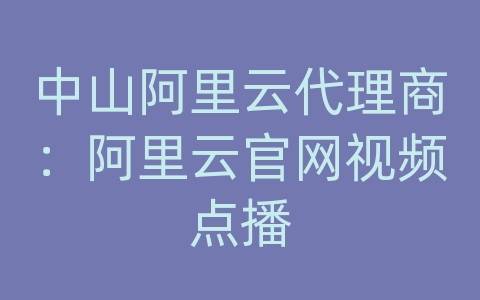 中山阿里云代理商：阿里云官网视频点播