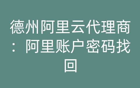 德州阿里云代理商：阿里账户密码找回