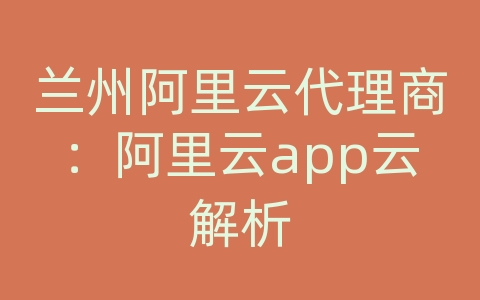 兰州阿里云代理商：阿里云app云解析